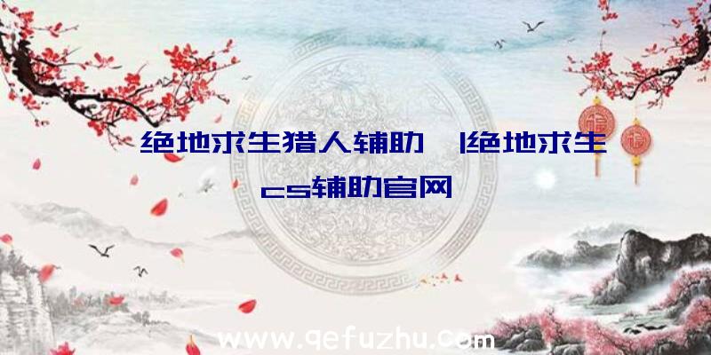 「绝地求生猎人辅助」|绝地求生cs辅助官网